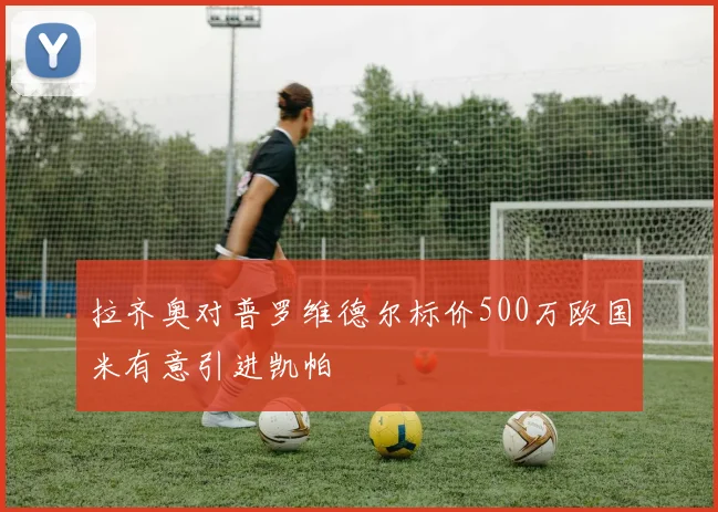 拉齐奥对普罗维德尔标价500万欧国米有意引进凯帕