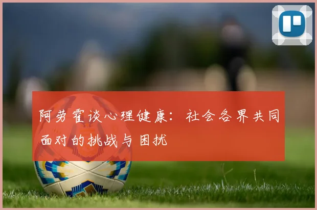阿劳霍谈心理健康：社会各界共同面对的挑战与困扰