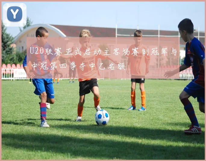 U20联赛正式启动主客场赛制冠军与中冠第四争夺中乙名额