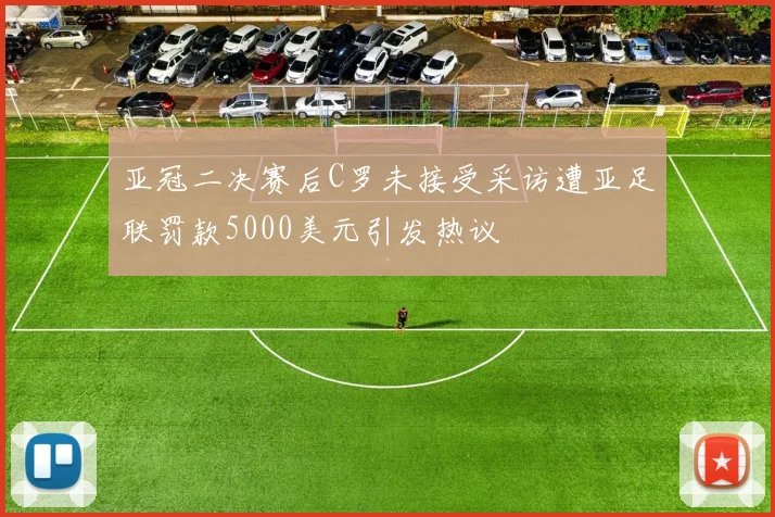 亚冠二决赛后C罗未接受采访遭亚足联罚款5000美元引发热议